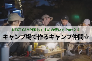 ★NEXT CAMPER おすすめの使い方 Part２４★